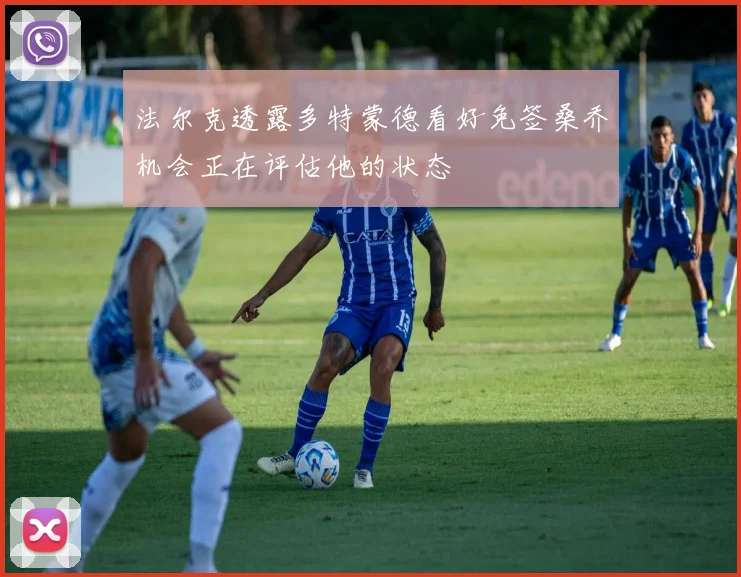 法尔克透露多特蒙德看好免签桑乔机会正在评估他的状态