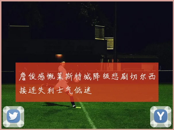 詹俊感慨莱斯特城降级悲剧切尔西接连失利士气低迷