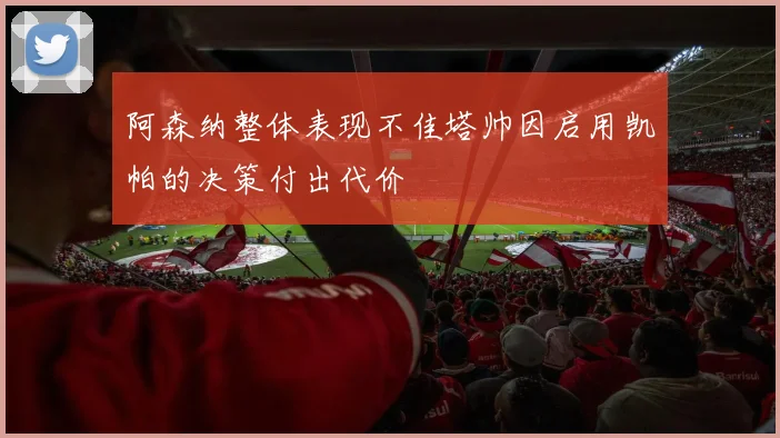 阿森纳整体表现不佳塔帅因启用凯帕的决策付出代价