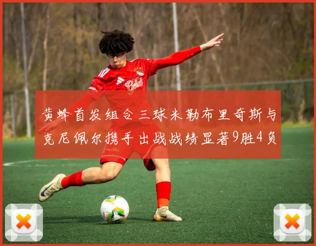 黄蜂首发组合三球米勒布里奇斯与克尼佩尔携手出战战绩显著9胜4负