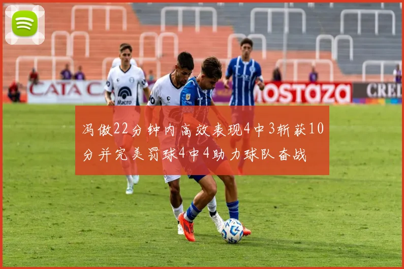 冯傲22分钟内高效表现4中3斩获10分并完美罚球4中4助力球队奋战