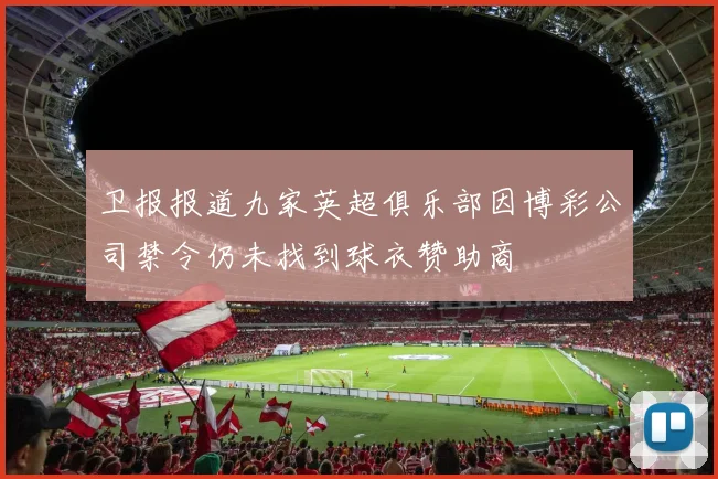 卫报报道九家英超俱乐部因博彩公司禁令仍未找到球衣赞助商