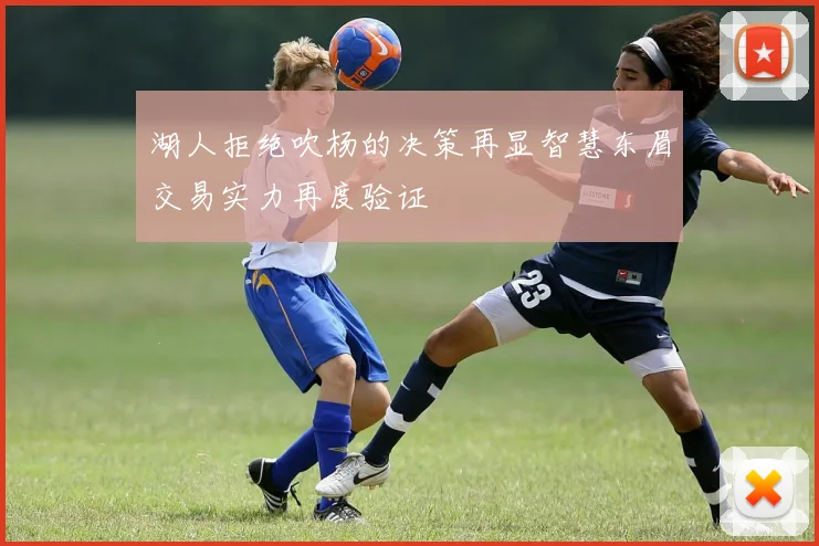湖人拒绝吹杨的决策再显智慧东眉交易实力再度验证