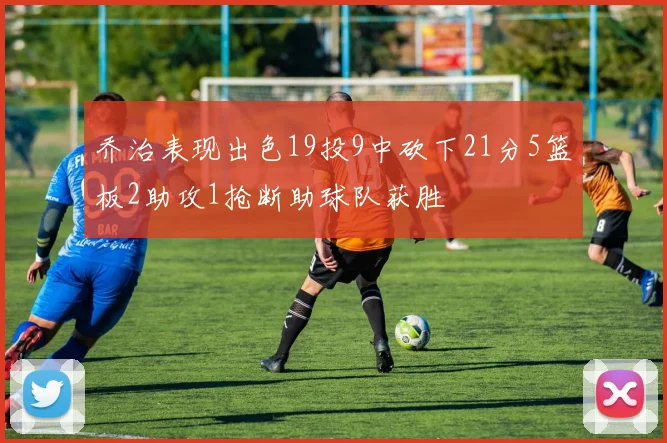 乔治表现出色19投9中砍下21分5篮板2助攻1抢断助球队获胜